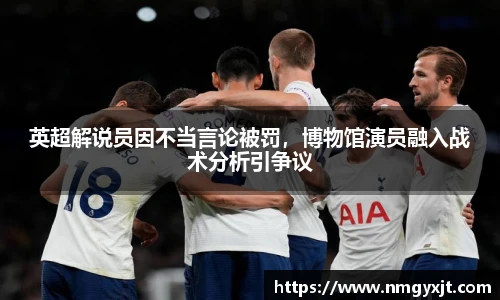 英超解说员因不当言论被罚，博物馆演员融入战术分析引争议