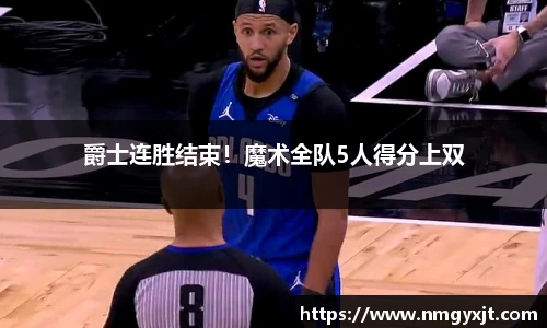 爵士连胜结束！魔术全队5人得分上双