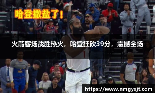 火箭客场战胜热火，哈登狂砍39分，震撼全场