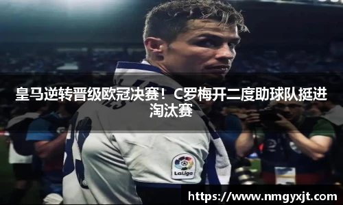 皇马逆转晋级欧冠决赛！C罗梅开二度助球队挺进淘汰赛