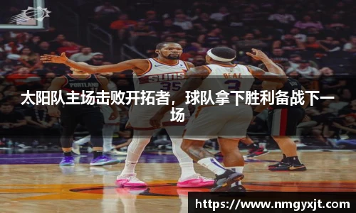 太阳队主场击败开拓者，球队拿下胜利备战下一场