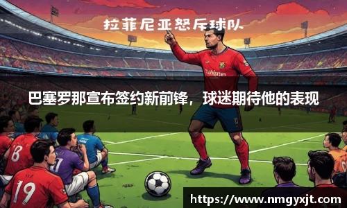 巴塞罗那宣布签约新前锋，球迷期待他的表现