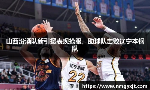 山西汾酒队新引援表现抢眼，助球队击败辽宁本钢队