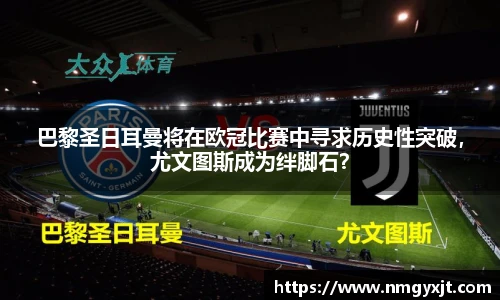 巴黎圣日耳曼将在欧冠比赛中寻求历史性突破，尤文图斯成为绊脚石？