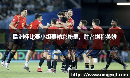 欧洲杯比赛小组赛精彩纷呈，胜者堪称英雄