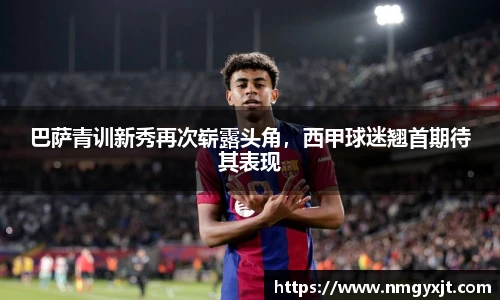 巴萨青训新秀再次崭露头角，西甲球迷翘首期待其表现
