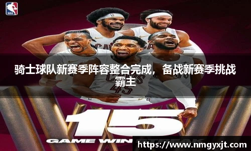 骑士球队新赛季阵容整合完成，备战新赛季挑战霸主