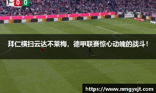 拜仁横扫云达不莱梅，德甲联赛惊心动魄的战斗！