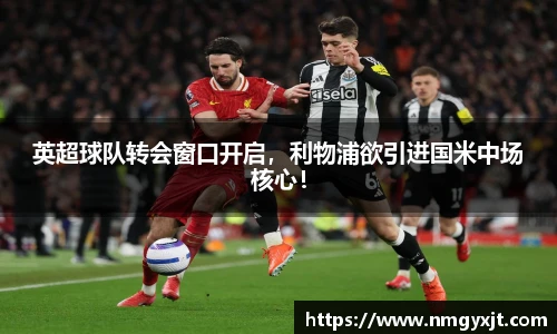 英超球队转会窗口开启，利物浦欲引进国米中场核心！