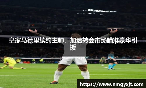 皇家马德里续约主帅，加速转会市场瞄准豪华引援
