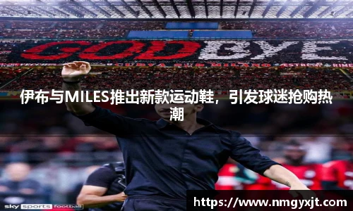 伊布与MILES推出新款运动鞋，引发球迷抢购热潮