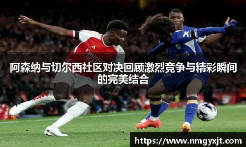 阿森纳与切尔西社区对决回顾激烈竞争与精彩瞬间的完美结合