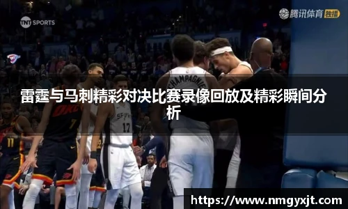 雷霆与马刺精彩对决比赛录像回放及精彩瞬间分析