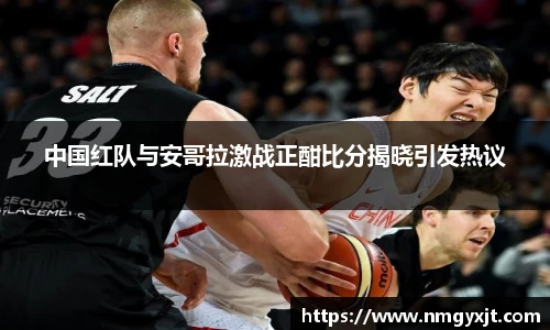 中国红队与安哥拉激战正酣比分揭晓引发热议