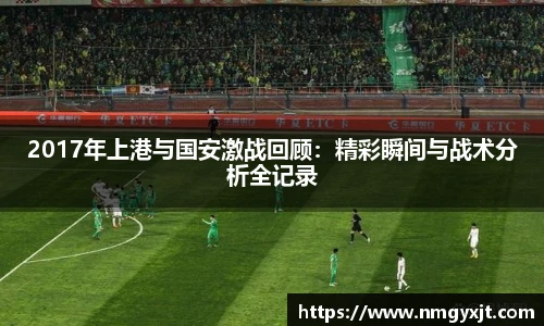 2017年上港与国安激战回顾：精彩瞬间与战术分析全记录