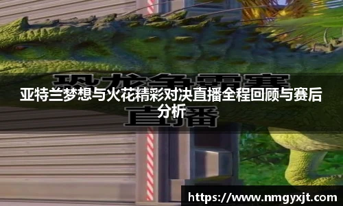 亚特兰梦想与火花精彩对决直播全程回顾与赛后分析