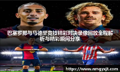 巴塞罗那与马德里竞技精彩对决录像回放全程解析与精彩瞬间分享