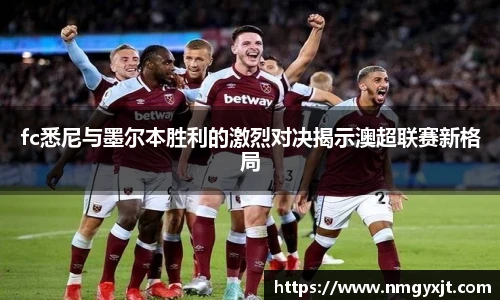 fc悉尼与墨尔本胜利的激烈对决揭示澳超联赛新格局