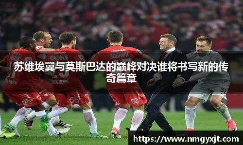苏维埃翼与莫斯巴达的巅峰对决谁将书写新的传奇篇章